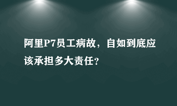 阿里P7员工病故，自如到底应该承担多大责任？