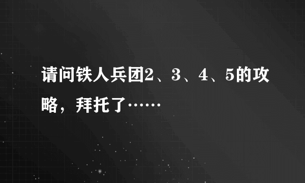 请问铁人兵团2、3、4、5的攻略，拜托了……