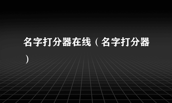 名字打分器在线（名字打分器）