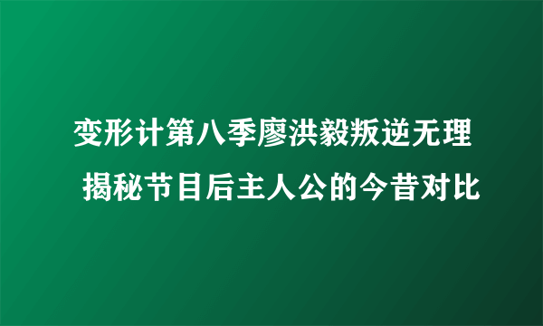 变形计第八季廖洪毅叛逆无理 揭秘节目后主人公的今昔对比