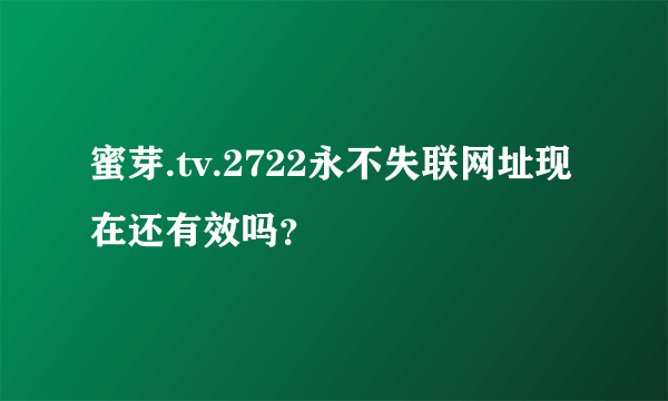 蜜芽.tv.2722永不失联网址现在还有效吗？