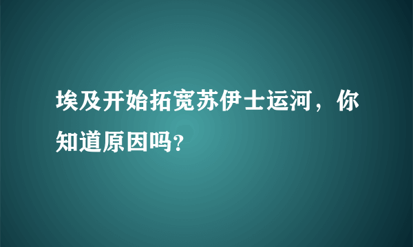 埃及开始拓宽苏伊士运河，你知道原因吗？