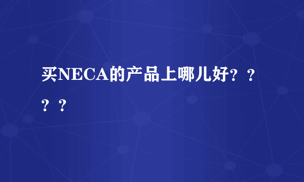 买NECA的产品上哪儿好？？？？