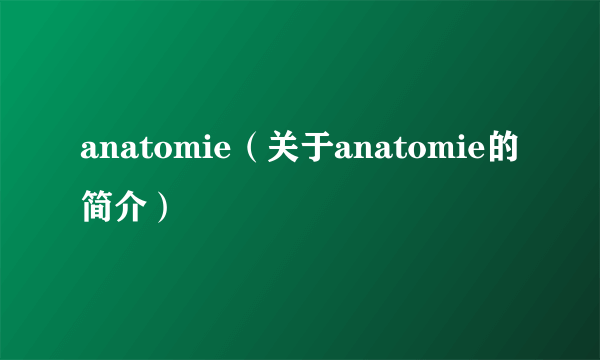 anatomie（关于anatomie的简介）