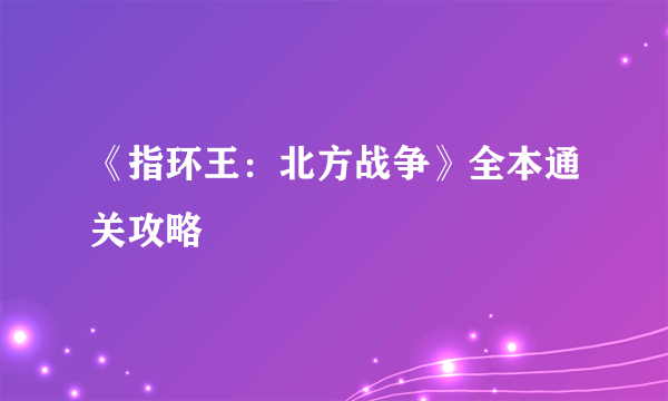 《指环王：北方战争》全本通关攻略