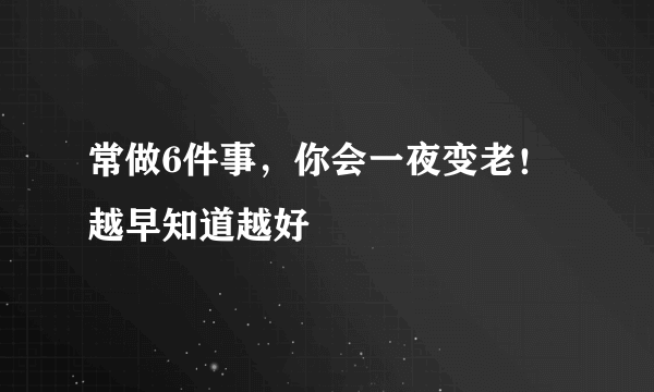 常做6件事，你会一夜变老！越早知道越好