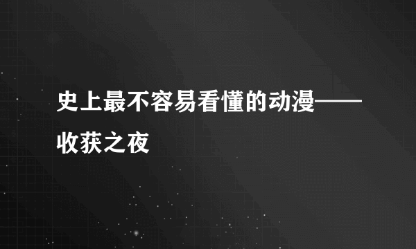 史上最不容易看懂的动漫——收获之夜 