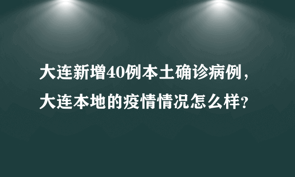 大连新增40例本土确诊病例，大连本地的疫情情况怎么样？