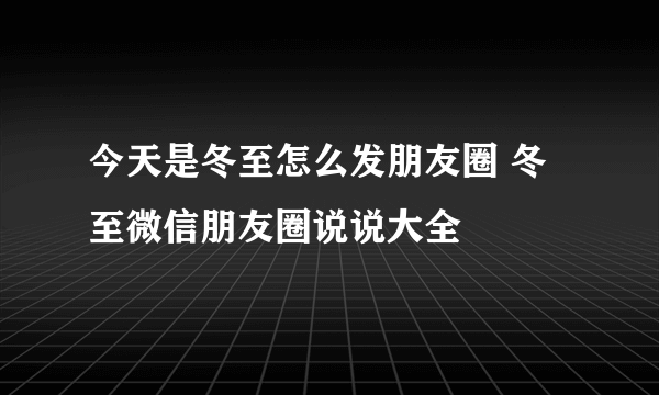 今天是冬至怎么发朋友圈 冬至微信朋友圈说说大全