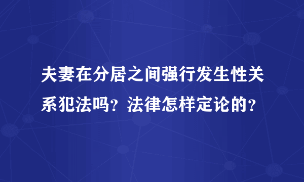 夫妻在分居之间强行发生性关系犯法吗？法律怎样定论的？