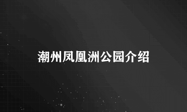 潮州凤凰洲公园介绍