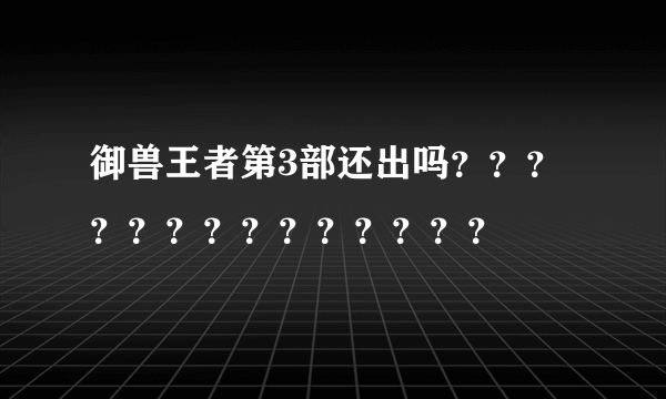 御兽王者第3部还出吗？？？？？？？？？？？？？？