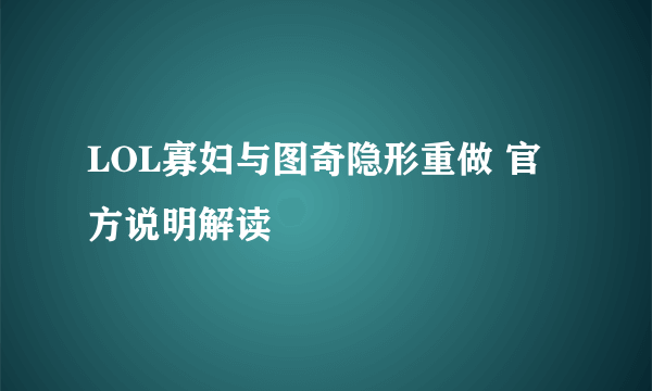 LOL寡妇与图奇隐形重做 官方说明解读