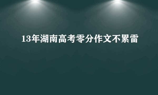 13年湖南高考零分作文不累雷