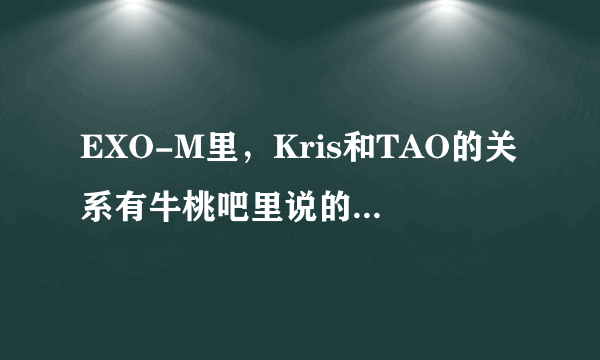 EXO-M里，Kris和TAO的关系有牛桃吧里说的那么亲密吗?他们真的是那种关系吗？