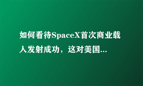 如何看待SpaceX首次商业载人发射成功，这对美国和人类的航天事业意味着什么？