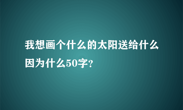 我想画个什么的太阳送给什么因为什么50字？