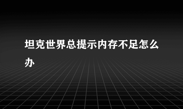 坦克世界总提示内存不足怎么办