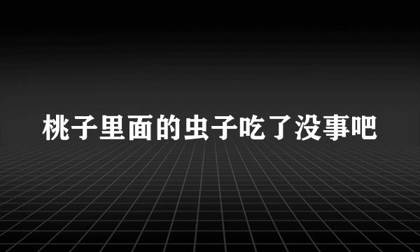 桃子里面的虫子吃了没事吧