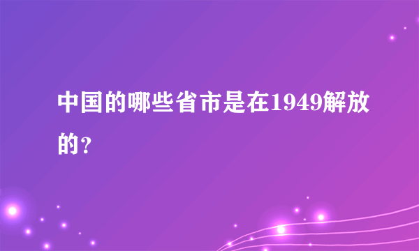 中国的哪些省市是在1949解放的？