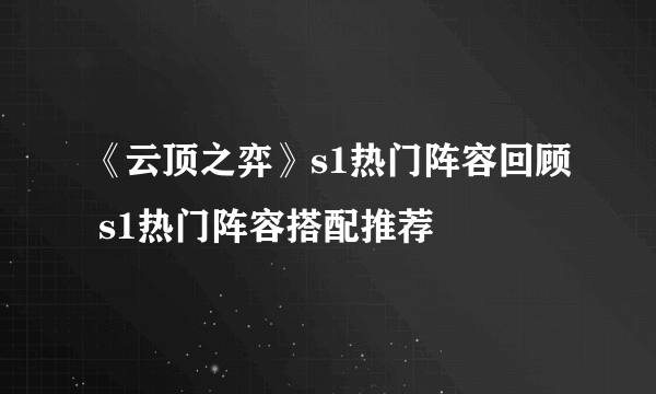 《云顶之弈》s1热门阵容回顾 s1热门阵容搭配推荐