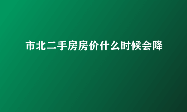 市北二手房房价什么时候会降