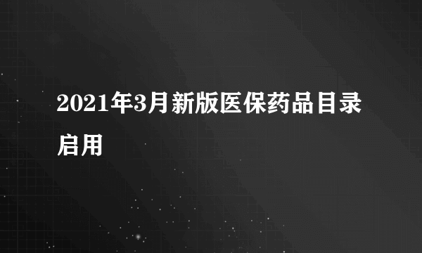 2021年3月新版医保药品目录启用