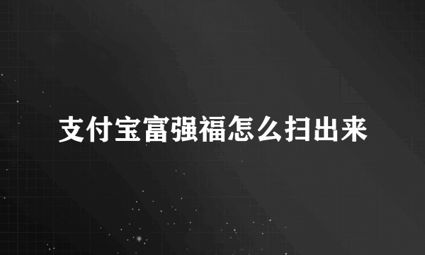 支付宝富强福怎么扫出来