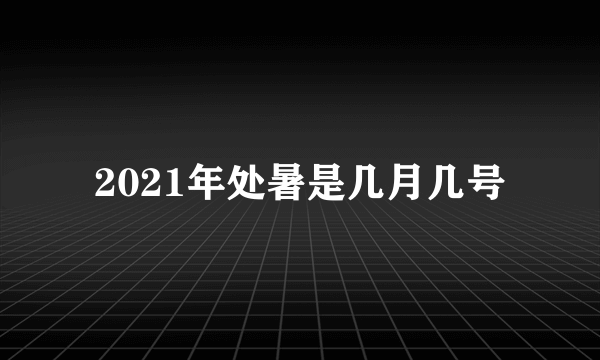 2021年处暑是几月几号