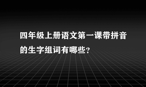 四年级上册语文第一课带拼音的生字组词有哪些？