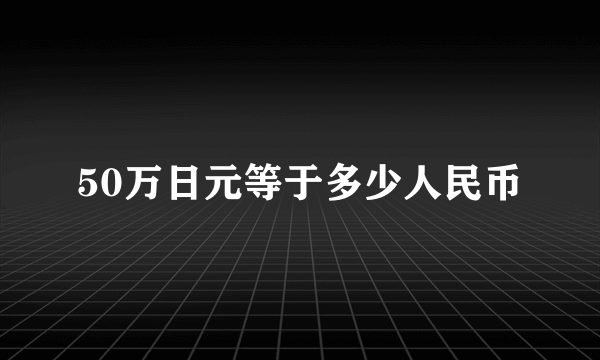 50万日元等于多少人民币