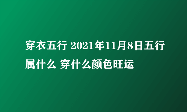 穿衣五行 2021年11月8日五行属什么 穿什么颜色旺运