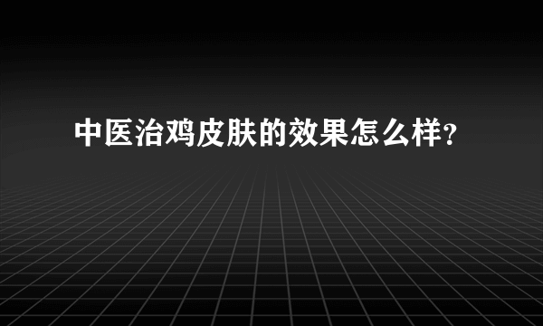 中医治鸡皮肤的效果怎么样？