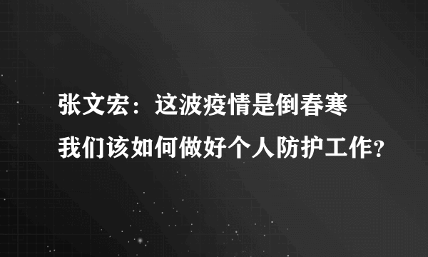 张文宏：这波疫情是倒春寒 我们该如何做好个人防护工作？