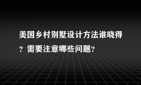 美国乡村别墅设计方法谁晓得？需要注意哪些问题？