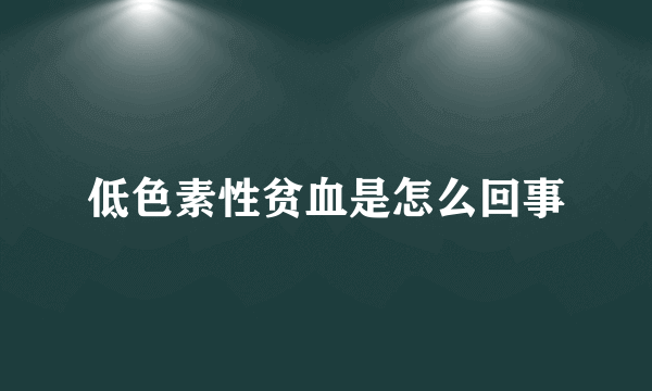 低色素性贫血是怎么回事