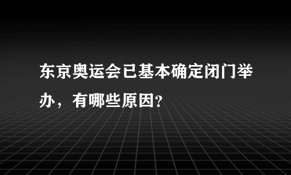 东京奥运会已基本确定闭门举办，有哪些原因？