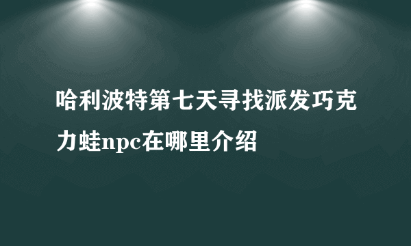 哈利波特第七天寻找派发巧克力蛙npc在哪里介绍