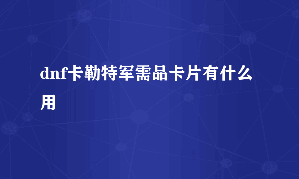 dnf卡勒特军需品卡片有什么用