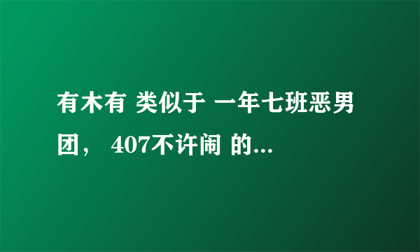 有木有 类似于 一年七班恶男团， 407不许闹 的校园耽美文 ，推荐几本 。