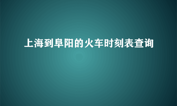 上海到阜阳的火车时刻表查询