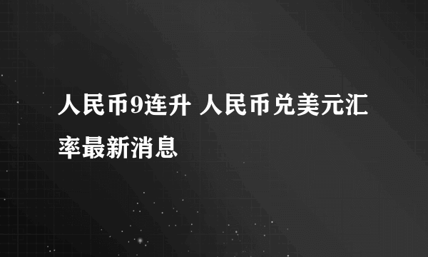 人民币9连升 人民币兑美元汇率最新消息