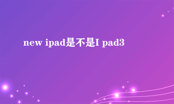 new ipad是不是I pad3