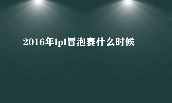 2016年lpl冒泡赛什么时候