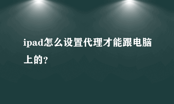 ipad怎么设置代理才能跟电脑上的？