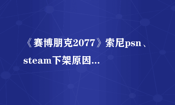 《赛博朋克2077》索尼psn、steam下架原因一览 steam下架如何回事