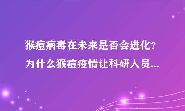 猴痘病毒在未来是否会进化？为什么猴痘疫情让科研人员高度警惕？