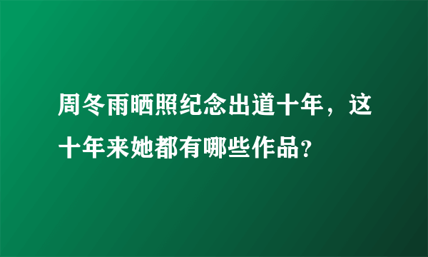 周冬雨晒照纪念出道十年，这十年来她都有哪些作品？