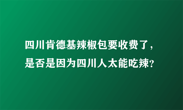 四川肯德基辣椒包要收费了，是否是因为四川人太能吃辣？