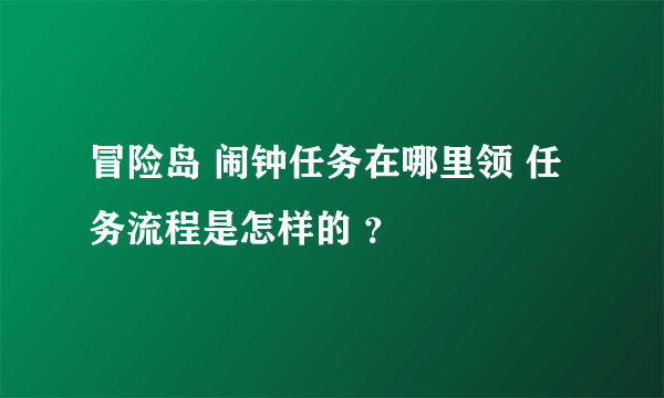 冒险岛 闹钟任务在哪里领 任务流程是怎样的 ？